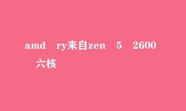 amd ry来自zen 5 2600 六核