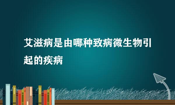 艾滋病是由哪种致病微生物引起的疾病