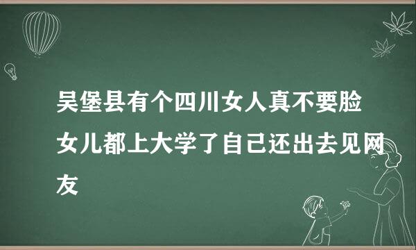 吴堡县有个四川女人真不要脸女儿都上大学了自己还出去见网友