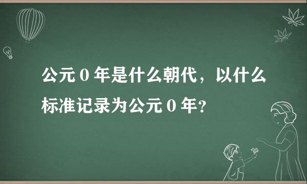 公元０年是什么朝代，以什么标准记录为公元０年？