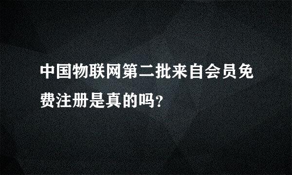 中国物联网第二批来自会员免费注册是真的吗？