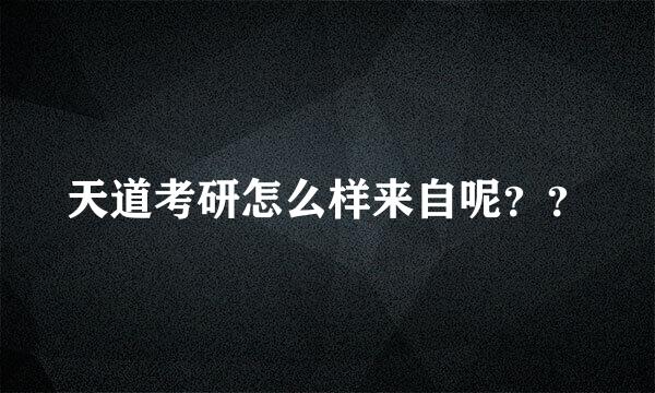 天道考研怎么样来自呢？？