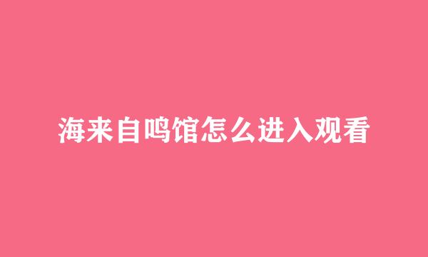 海来自鸣馆怎么进入观看