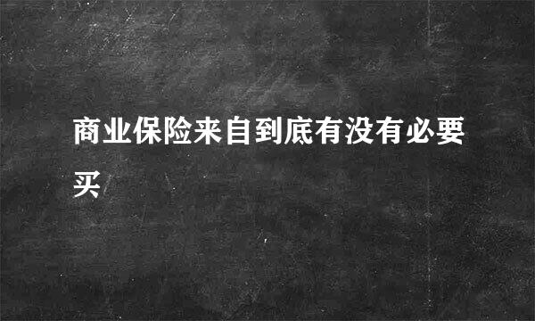 商业保险来自到底有没有必要买