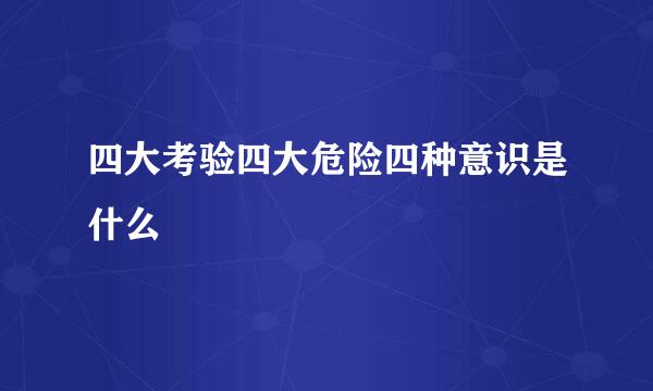 四大考验四大危险四种意识是什么