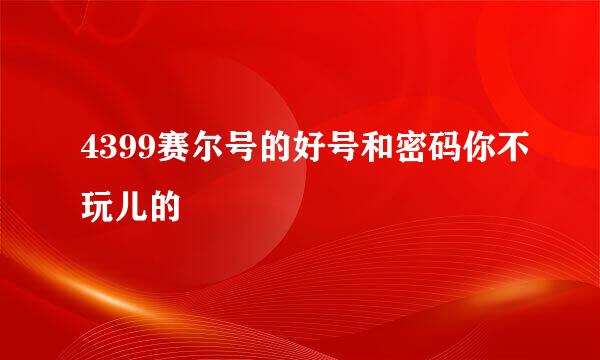 4399赛尔号的好号和密码你不玩儿的