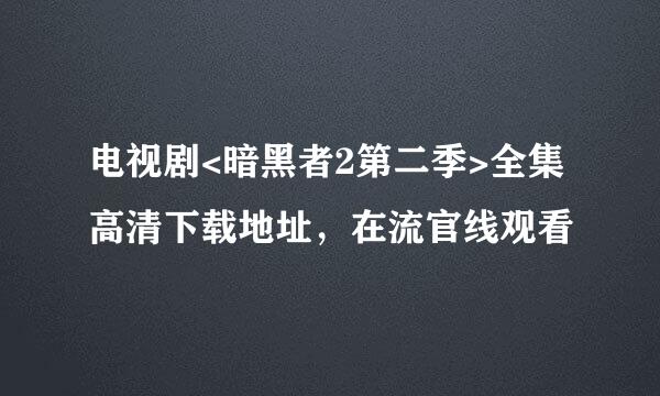 电视剧<暗黑者2第二季>全集高清下载地址，在流官线观看