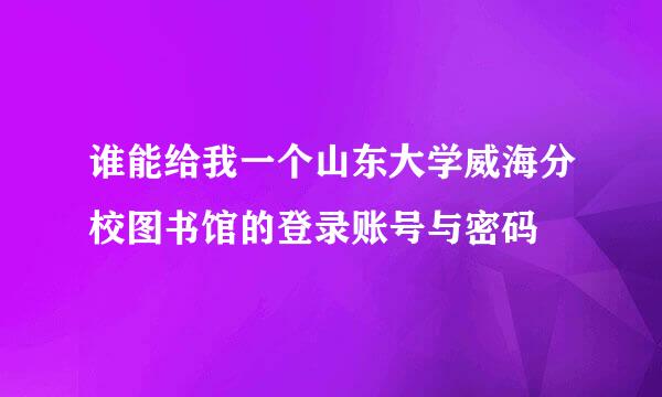 谁能给我一个山东大学威海分校图书馆的登录账号与密码