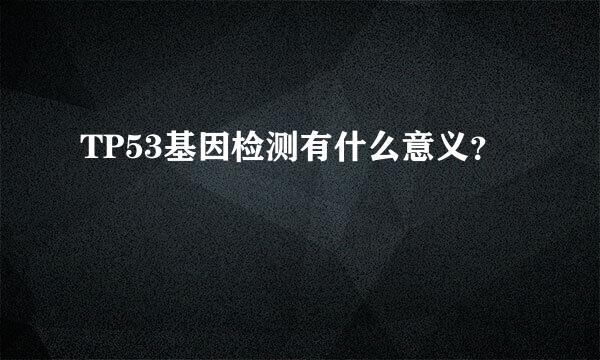 TP53基因检测有什么意义？