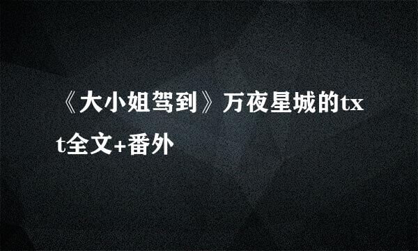 《大小姐驾到》万夜星城的txt全文+番外