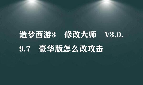 造梦西游3 修改大师 V3.0.9.7 豪华版怎么改攻击