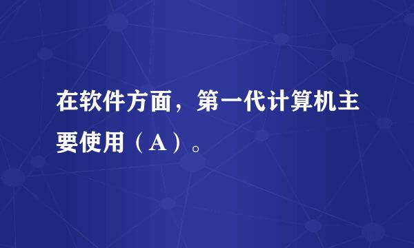 在软件方面，第一代计算机主要使用（A）。