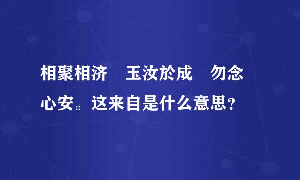 相聚相济 玉汝於成 勿念 心安。这来自是什么意思？