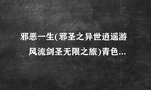 邪恶一生(邪圣之异世逍遥游 风流剑圣无限之旅)青色大陆淫龙艳缘皇朝秘史乱云飞渡(完整版风流修神(绝代后宫