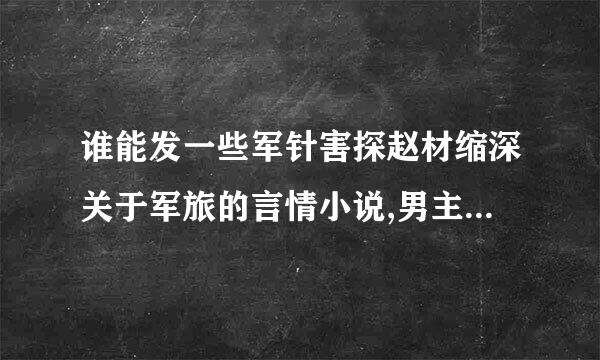 谁能发一些军针害探赵材缩深关于军旅的言情小说,男主女主都是军人的.