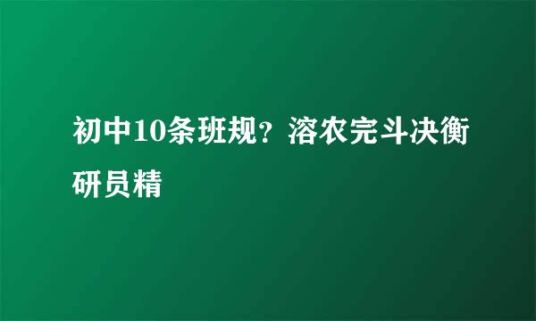 初中10条班规？溶农完斗决衡研员精