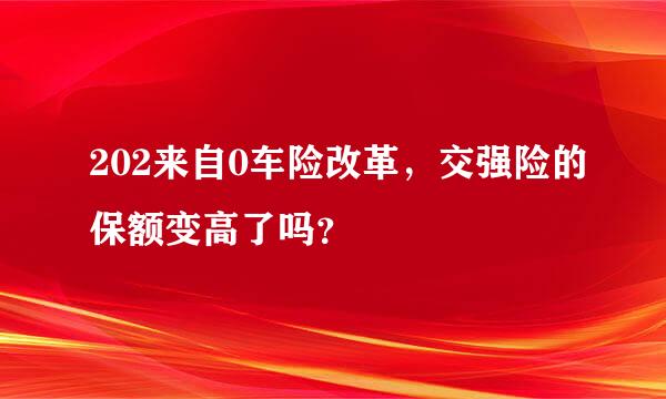 202来自0车险改革，交强险的保额变高了吗？