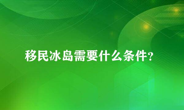 移民冰岛需要什么条件？