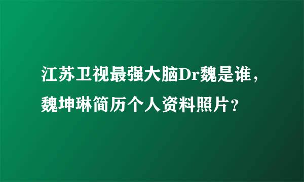 江苏卫视最强大脑Dr魏是谁，魏坤琳简历个人资料照片？