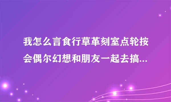 我怎么言食行草革刻室点轮按会偶尔幻想和朋友一起去搞他漂亮老婆很且会很满足