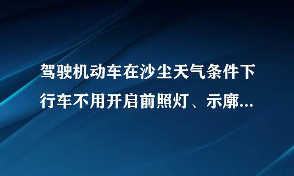 驾驶机动车在沙尘天气条件下行车不用开启前照灯、示廓灯和后位灯。