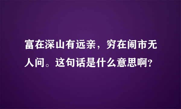 富在深山有远亲，穷在闹市无人问。这句话是什么意思啊？