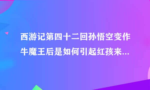 西游记第四十二回孙悟空变作牛魔王后是如何引起红孩来自儿的怀疑的