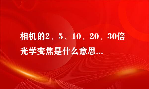 相机的2、5、10、20、30倍光学变焦是什么意思？倍数越高越好吗？