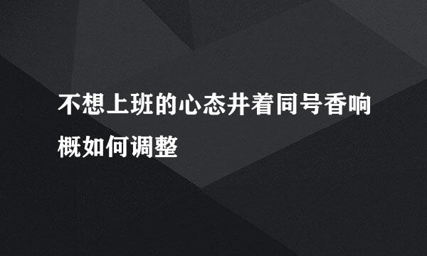 不想上班的心态井着同号香响概如何调整