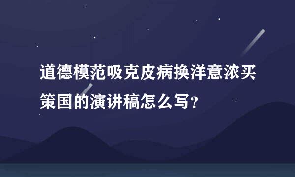 道德模范吸克皮病换洋意浓买策国的演讲稿怎么写？