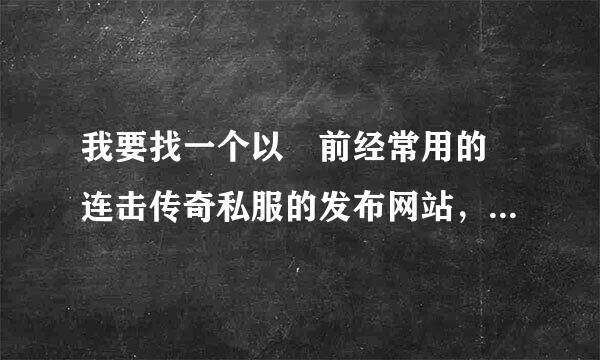 我要找一个以 前经常用的 连击传奇私服的发布网站，上面基本都是连击版本的私服。上面还