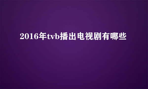 2016年tvb播出电视剧有哪些