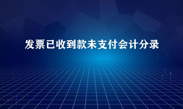 发票已收到款未支付会计分录