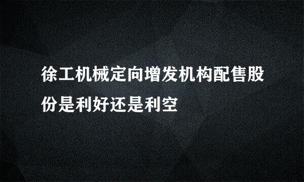 徐工机械定向增发机构配售股份是利好还是利空