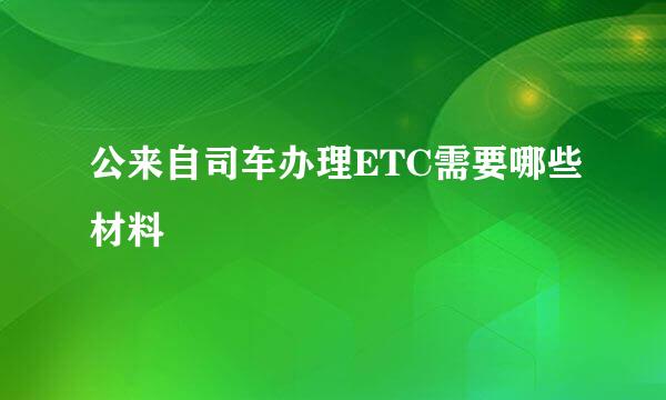 公来自司车办理ETC需要哪些材料