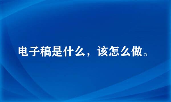 电子稿是什么，该怎么做。