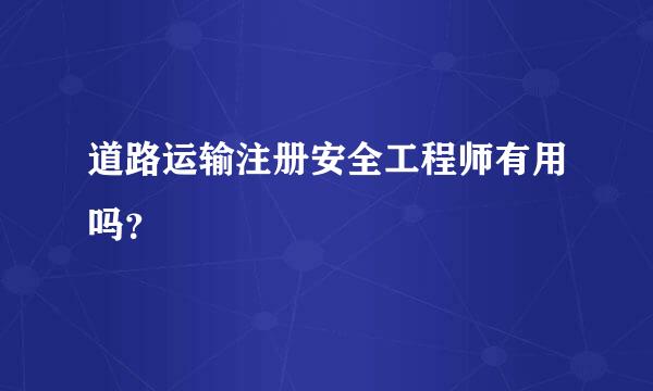 道路运输注册安全工程师有用吗？