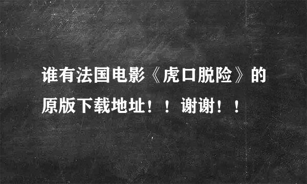 谁有法国电影《虎口脱险》的原版下载地址！！谢谢！！