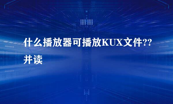 什么播放器可播放KUX文件??并读