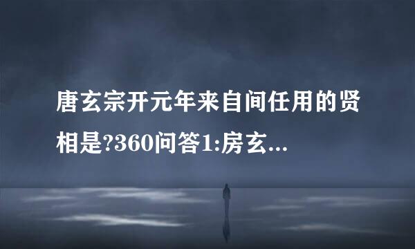 唐玄宗开元年来自间任用的贤相是?360问答1:房玄龄、杜如晦2:狄人杰、姚崇3:姚崇、宋璟