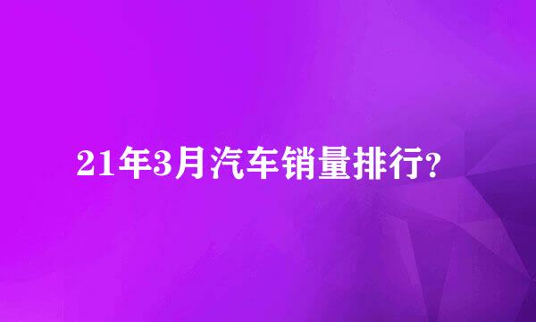 21年3月汽车销量排行？