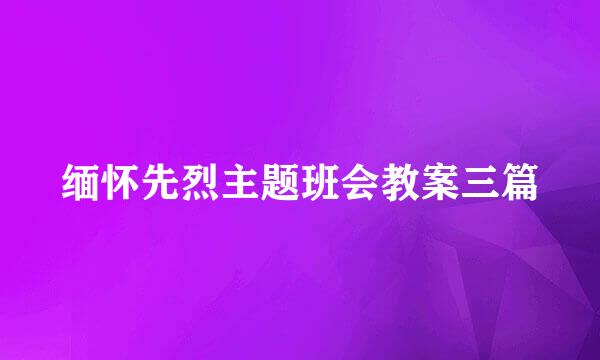 缅怀先烈主题班会教案三篇