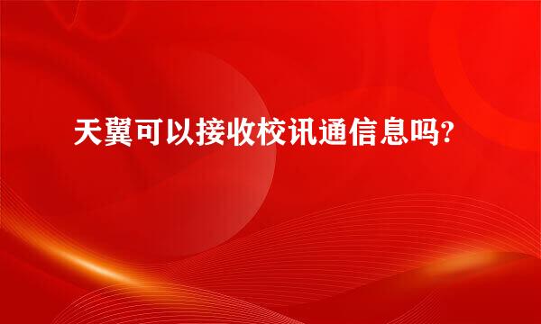 天翼可以接收校讯通信息吗?