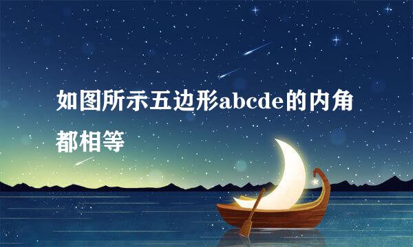 如图所示五边形abcde的内角都相等