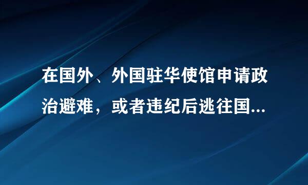 在国外、外国驻华使馆申请政治避难，或者违纪后逃往国外、外国驻华使馆的，给予( )处分。A.严重警告B.来自撤销党内职务C.留...