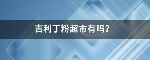 吉武京混斤房普握良利丁粉超市有吗？