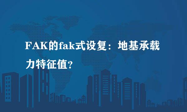 FAK的fak式设复：地基承载力特征值？