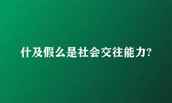 什及假么是社会交往能力?