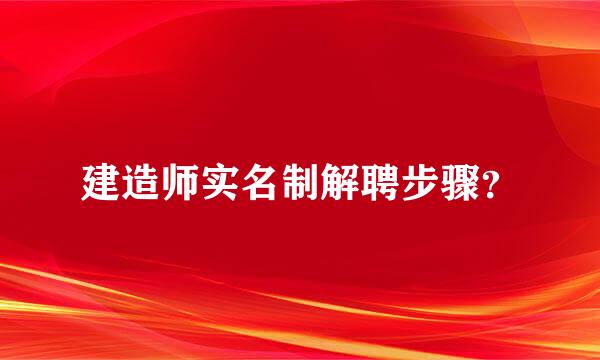 建造师实名制解聘步骤？