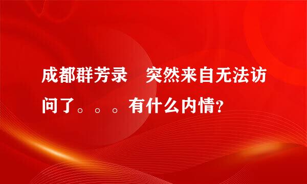 成都群芳录 突然来自无法访问了。。。有什么内情？